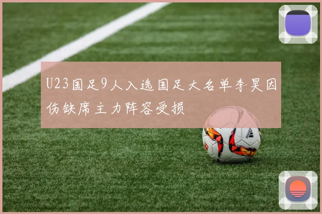 U23国足9人入选国足大名单李昊因伤缺席主力阵容受损