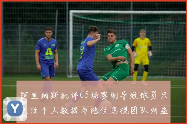 阿里纳斯批评65场赛制导致球员只关注个人数据与地位忽视团队利益