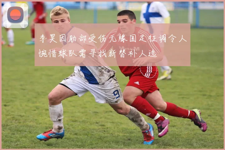 李昊因肋部受伤无缘国足征调令人惋惜球队需寻找新替补人选
