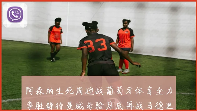 阿森纳生死周迎战葡萄牙体育全力争胜静待曼城考验月底再战马德里竞技
